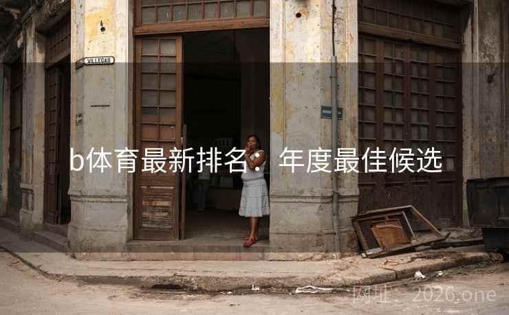 b体育最新排名:年度最佳候选 b体育最新排名:年度最佳候选