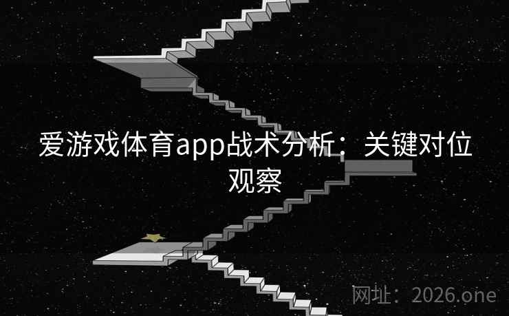 爱游戏体育app战术分析:关键对位观察 爱游戏体育app战术分析:关键对位观察