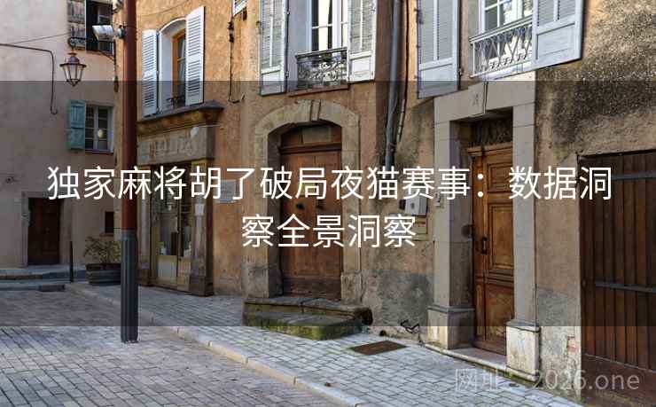 独家麻将胡了破局夜猫赛事：数据洞察全景洞察