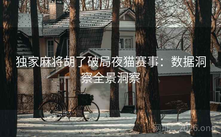 独家麻将胡了破局夜猫赛事：数据洞察全景洞察