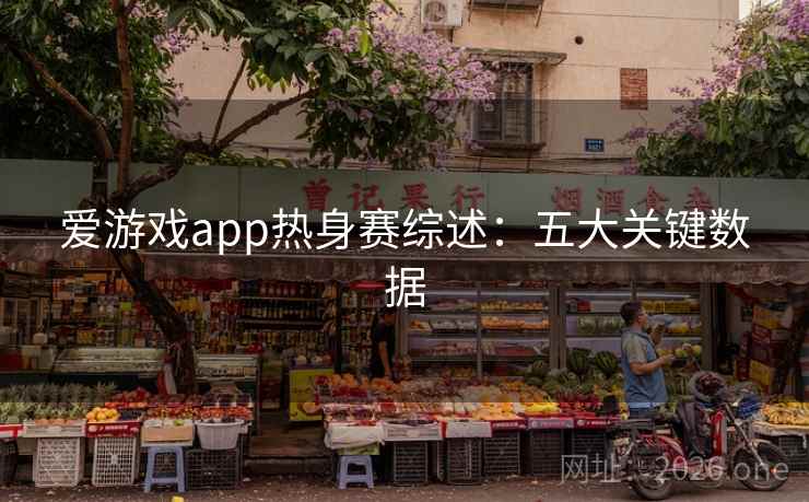 爱游戏app热身赛综述:五大关键数据 爱游戏app热身赛综述:五大关键数据