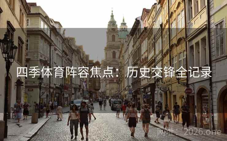 四季体育阵容焦点:历史交锋全记录 四季体育阵容焦点:历史交锋全记录