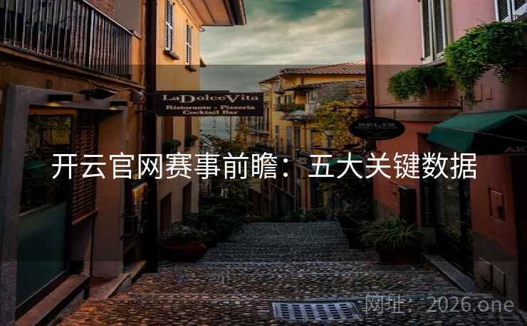 开云官网赛事前瞻:五大关键数据 开云官网赛事前瞻:五大关键数据
