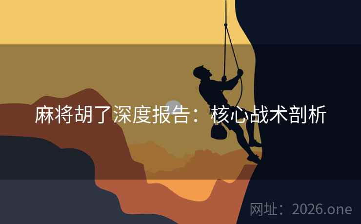 麻将胡了深度报告：核心战术剖析