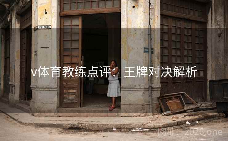 v体育教练点评:王牌对决解析 v体育教练点评:王牌对决解析