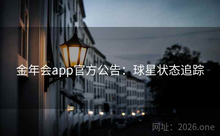 金年会app官方公告:球星状态追踪 金年会app官方公告:球星状态追踪
