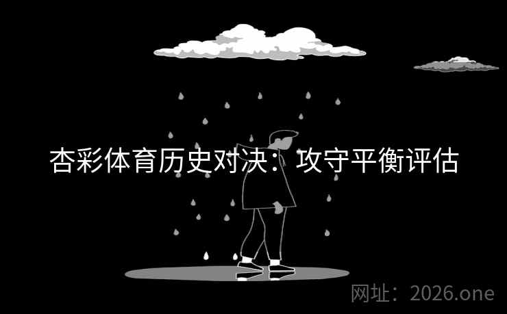 杏彩体育历史对决：攻守平衡评估