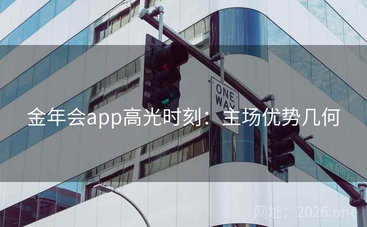 金年会app高光时刻:主场优势几何 金年会app高光时刻:主场优势几何