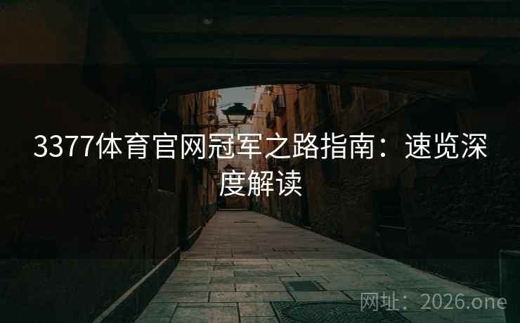 3377体育官网冠军之路指南:速览深度解读 3377体育官网冠军之路指南:速览深度解读