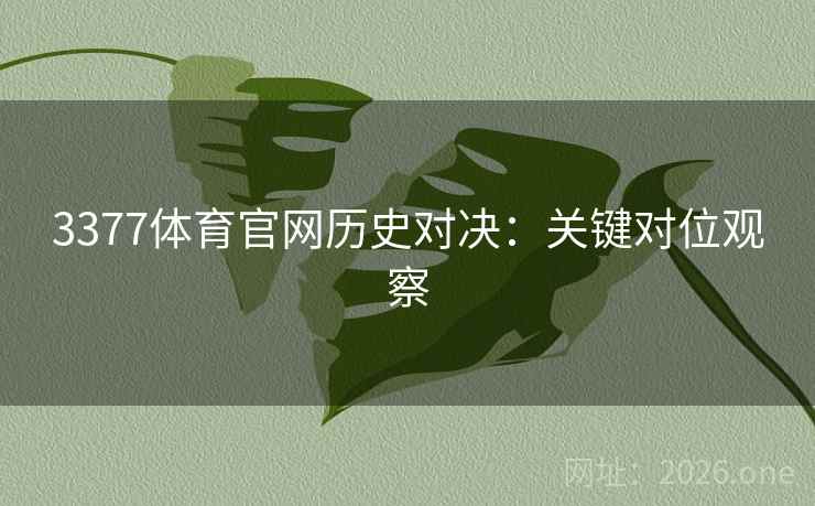 3377体育官网历史对决:关键对位观察 3377体育官网历史对决:关键对位观察