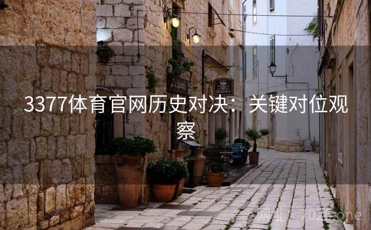 3377体育官网历史对决:关键对位观察 3377体育官网历史对决:关键对位观察