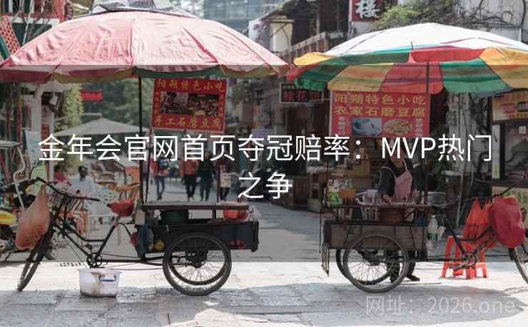 金年会官网首页夺冠赔率:MVP热门之争 金年会官网首页夺冠赔率:MVP热门之争
