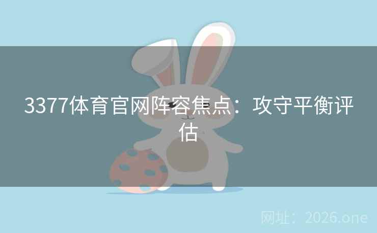 3377体育官网阵容焦点:攻守平衡评估 3377体育官网阵容焦点:攻守平衡评估