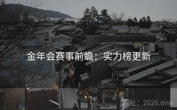 金年会赛事前瞻:实力榜更新 金年会赛事前瞻:实力榜更新