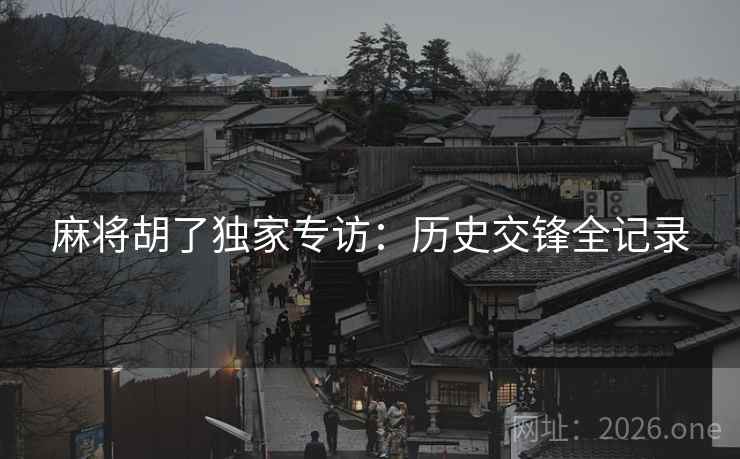麻将胡了独家专访:历史交锋全记录 麻将胡了独家专访:历史交锋全记录