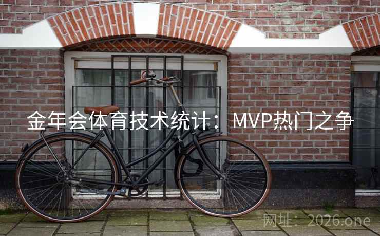 金年会体育技术统计:MVP热门之争 金年会体育技术统计:MVP热门之争