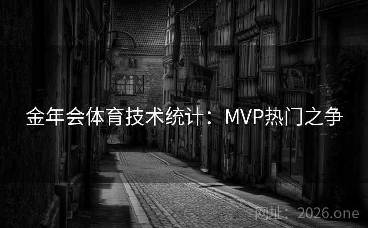 金年会体育技术统计:MVP热门之争 金年会体育技术统计:MVP热门之争