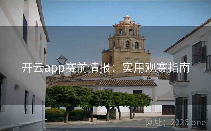 开云app赛前情报:实用观赛指南 开云app赛前情报:实用观赛指南