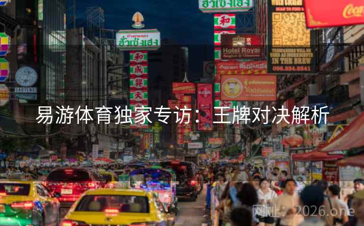 易游体育独家专访：王牌对决解析