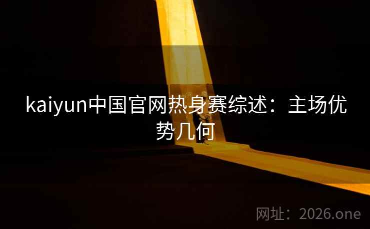 kaiyun中国官网热身赛综述:主场优势几何 kaiyun中国官网热身赛综述:主场优势几何