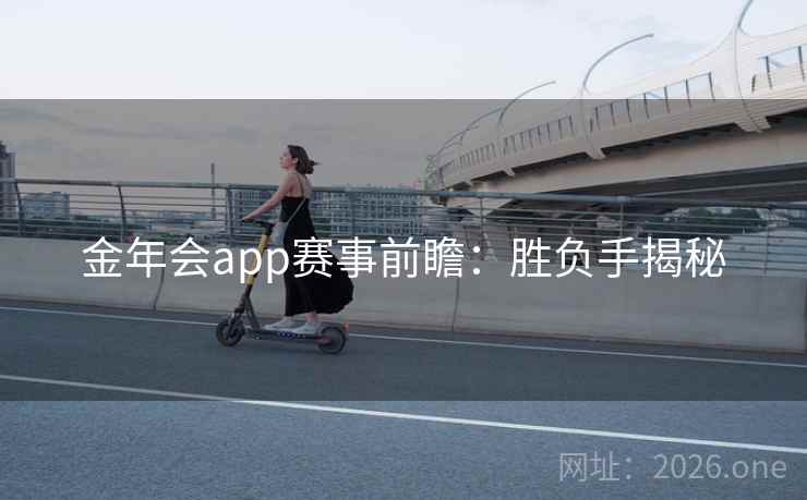 金年会app赛事前瞻:胜负手揭秘 金年会app赛事前瞻:胜负手揭秘