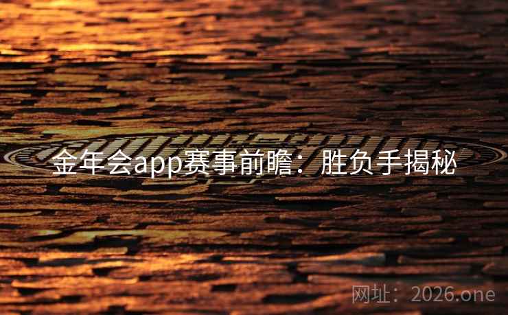 金年会app赛事前瞻:胜负手揭秘 金年会app赛事前瞻:胜负手揭秘
