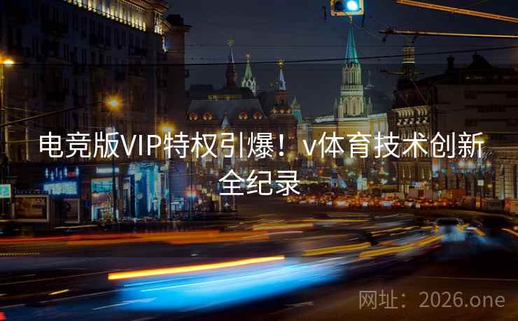 电竞版VIP特权引爆!v体育技术创新全纪录 电竞版VIP特权引爆!v体育技术创新全纪录