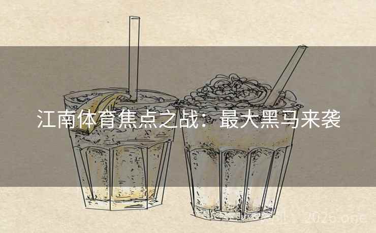 江南体育焦点之战：最大黑马来袭