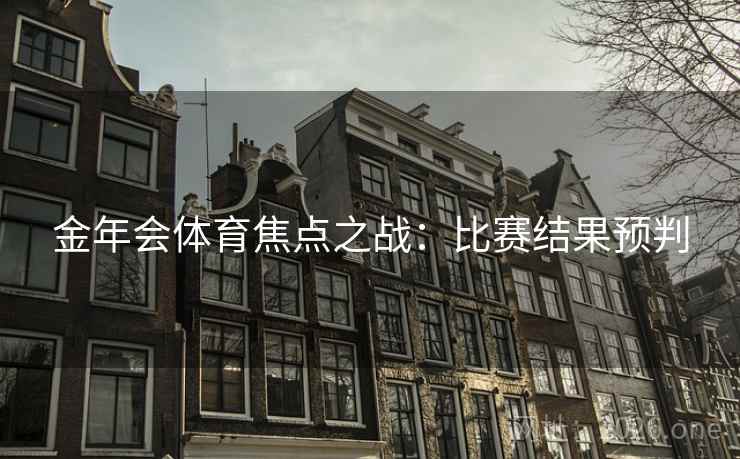 金年会体育焦点之战:比赛结果预判 金年会体育焦点之战:比赛结果预判