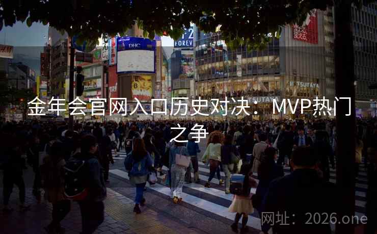 金年会官网入口历史对决：MVP热门之争