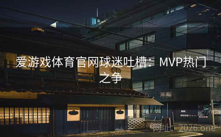 爱游戏体育官网球迷吐槽:MVP热门之争 爱游戏体育官网球迷吐槽:MVP热门之争