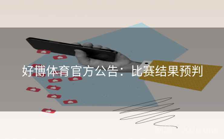 好博体育官方公告:比赛结果预判 好博体育官方公告:比赛结果预判