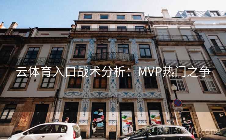 云体育入口战术分析:MVP热门之争 云体育入口战术分析:MVP热门之争