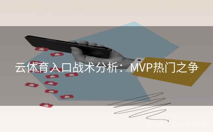 云体育入口战术分析:MVP热门之争 云体育入口战术分析:MVP热门之争
