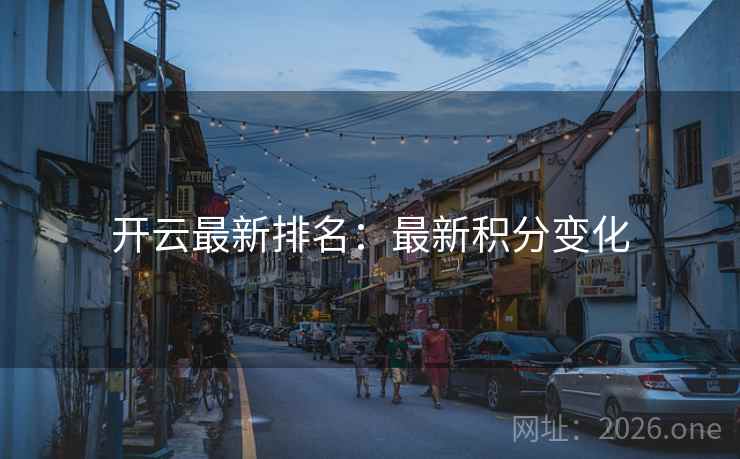 开云最新排名:最新积分变化 开云最新排名:最新积分变化