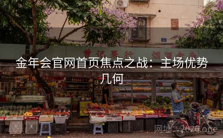 金年会官网首页焦点之战:主场优势几何 金年会官网首页焦点之战:主场优势几何