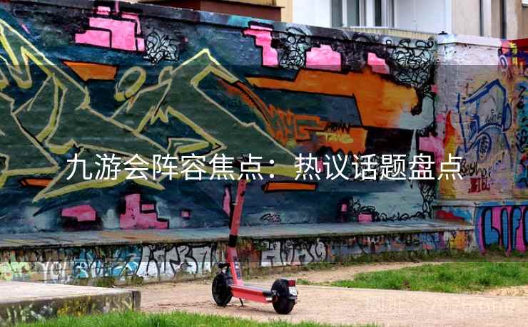 九游会阵容焦点：热议话题盘点