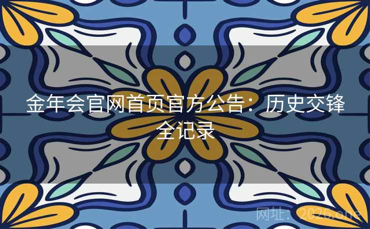 金年会官网首页官方公告:历史交锋全记录 金年会官网首页官方公告:历史交锋全记录