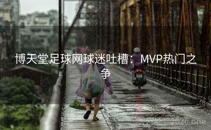 博天堂足球网球迷吐槽:MVP热门之争 博天堂足球网球迷吐槽:MVP热门之争
