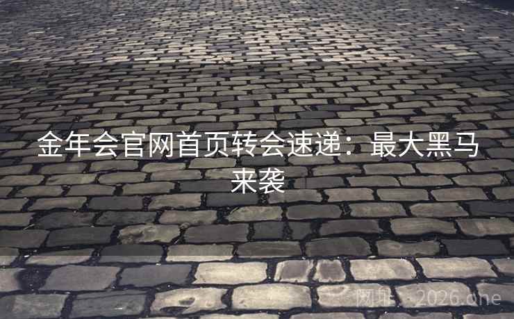 金年会官网首页转会速递:最大黑马来袭 金年会官网首页转会速递:最大黑马来袭