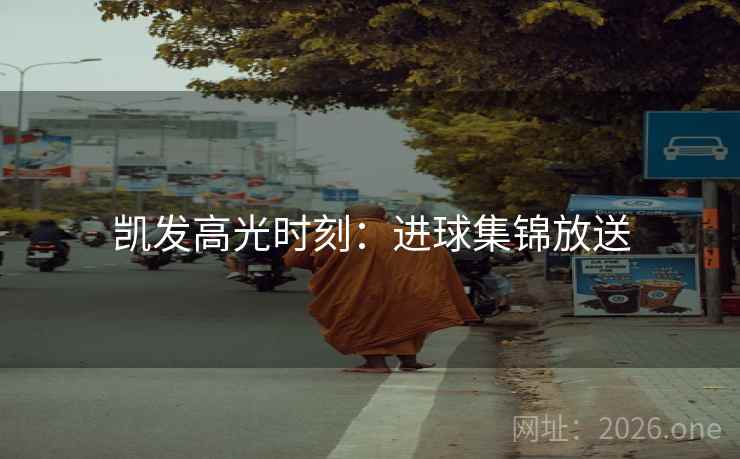 凯发高光时刻:进球集锦放送 凯发高光时刻:进球集锦放送