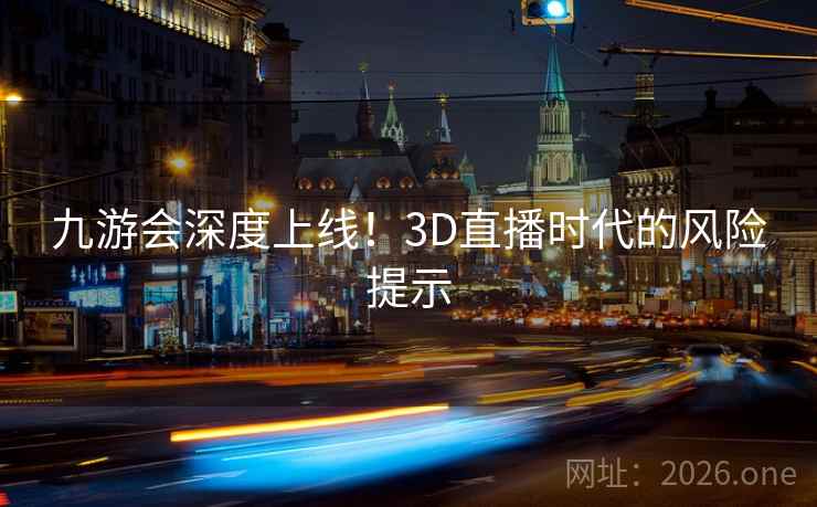 九游会深度上线！3D直播时代的风险提示