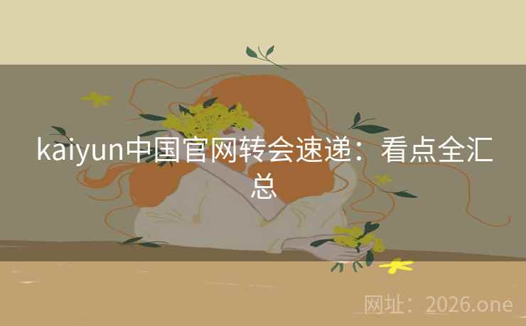 kaiyun中国官网转会速递:看点全汇总 kaiyun中国官网转会速递:看点全汇总