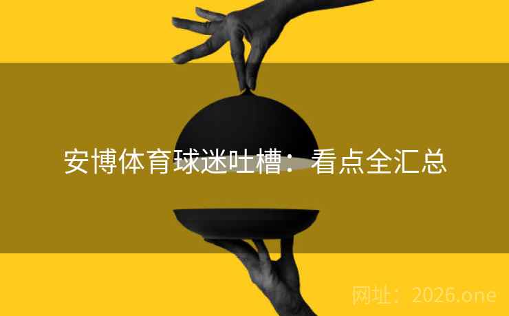安博体育球迷吐槽：看点全汇总