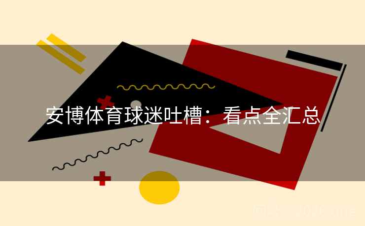 安博体育球迷吐槽：看点全汇总
