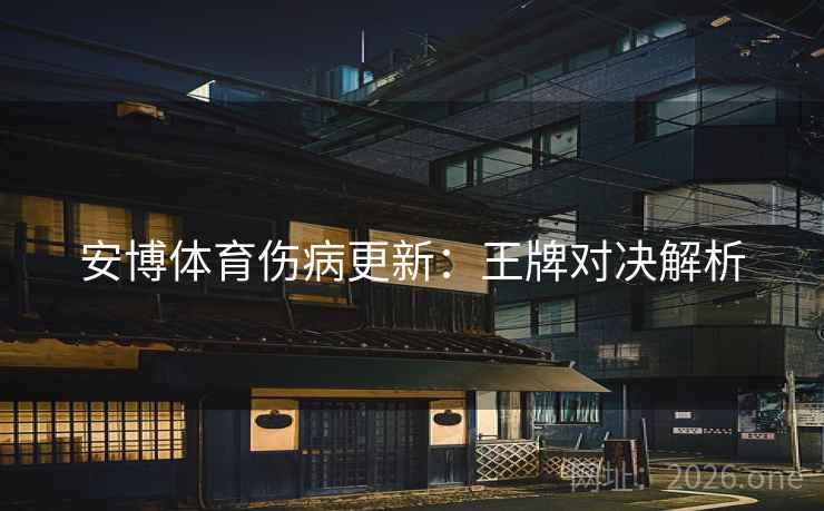安博体育伤病更新：王牌对决解析