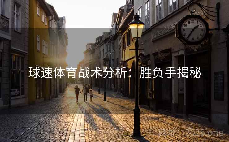 球速体育战术分析：胜负手揭秘