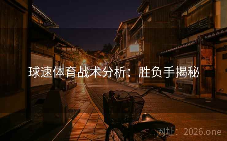 球速体育战术分析:胜负手揭秘 球速体育战术分析:胜负手揭秘