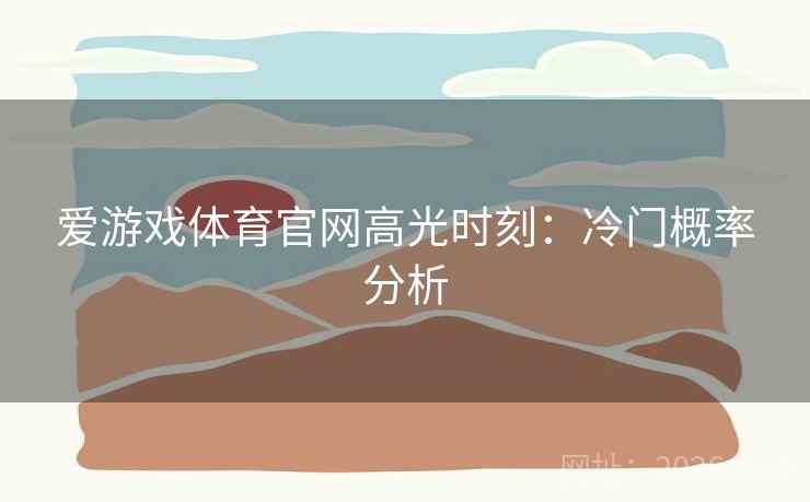 爱游戏体育官网高光时刻:冷门概率分析 爱游戏体育官网高光时刻:冷门概率分析