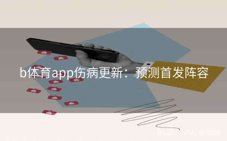 b体育app伤病更新:预测首发阵容 b体育app伤病更新:预测首发阵容